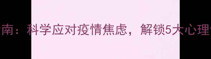 图片 居家隔离期间心理健康指南：科学应对疫情焦虑，解锁5大心理调适技巧（附实用工具）