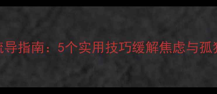 图片 居家隔离期间心理疏导指南：5个实用技巧缓解焦虑与孤独感（附真实案例）