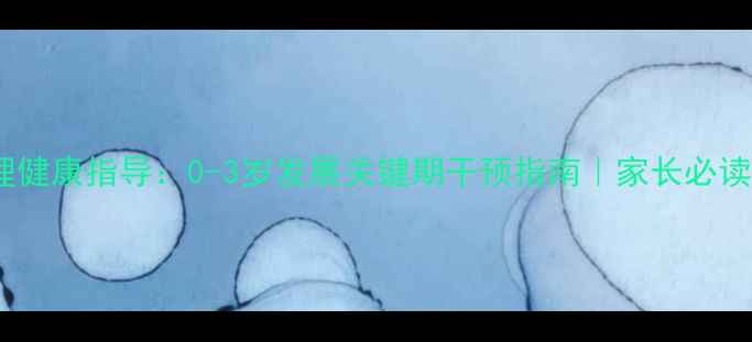 图片 山东婴幼儿心理健康指导：0-3岁发展关键期干预指南｜家长必读的5大科学方法