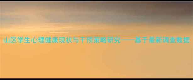 图片 山区学生心理健康现状与干预策略研究——基于最新调查数据