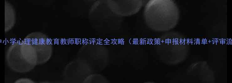 图片 山西地区中小学心理健康教育教师职称评定全攻略（最新政策+申报材料清单+评审流程详解）2