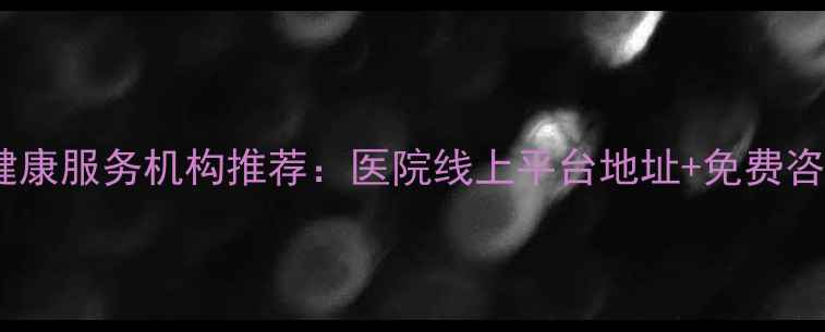 图片 岳阳心理健康服务机构推荐：医院线上平台地址+免费咨询方式全1