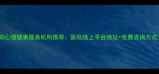 图片 岳阳心理健康服务机构推荐：医院线上平台地址+免费咨询方式全2