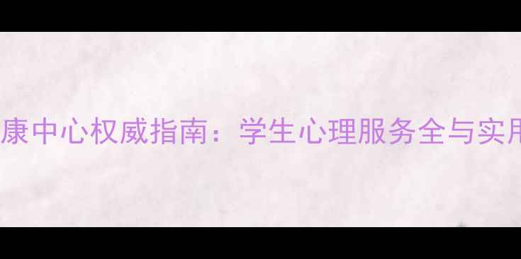 图片 川外心理健康中心权威指南：学生心理服务全与实用资源手册1