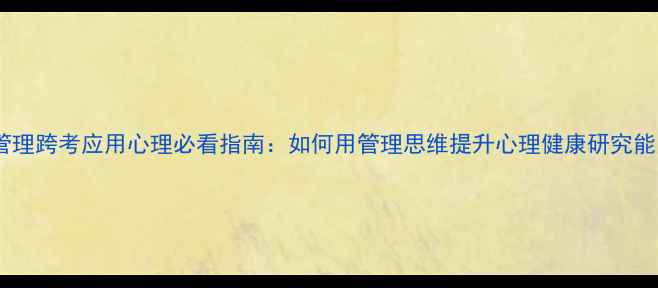 图片 工商管理跨考应用心理必看指南：如何用管理思维提升心理健康研究能力？1