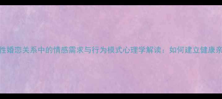 图片 已婚男性婚恋关系中的情感需求与行为模式心理学解读：如何建立健康亲密关系