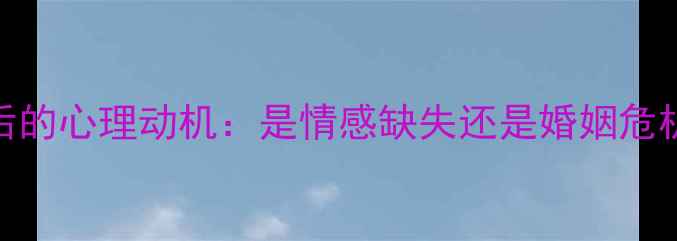 图片 已婚男性强吻他人背后的心理动机：是情感缺失还是婚姻危机？(附专业干预方案)