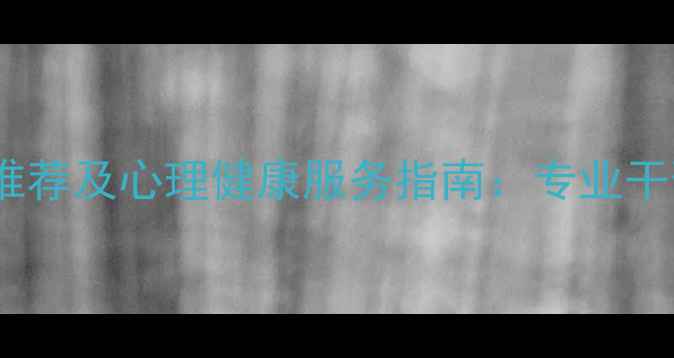 图片 市心理咨询医院推荐及心理健康服务指南：专业干预与科学疗愈全2