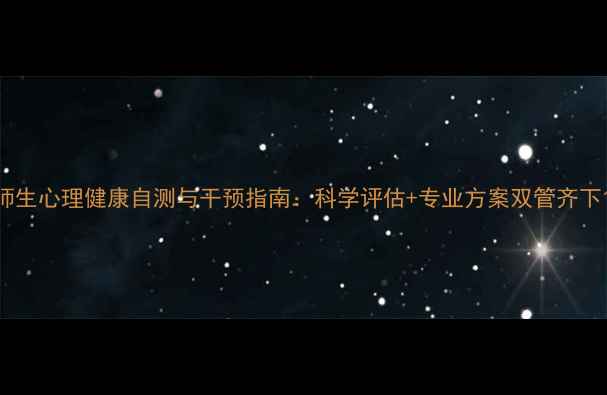 图片 师生心理健康自测与干预指南：科学评估+专业方案双管齐下1