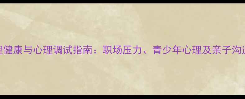 图片 常州心理健康与心理调试指南：职场压力、青少年心理及亲子沟通全攻略