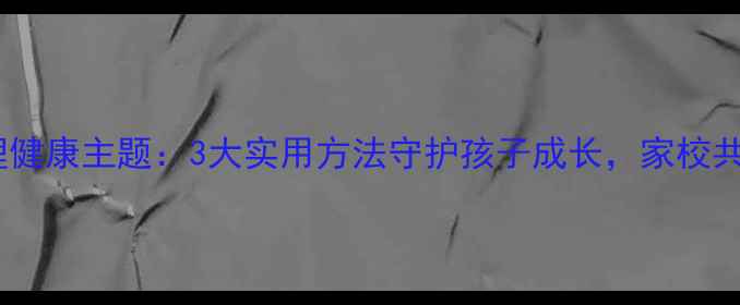 图片 平桥区二小心理健康主题：3大实用方法守护孩子成长，家校共育这样做！✨1