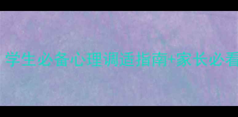 图片 平舆一中心理健康教育处｜学生必备心理调适指南+家长必看沟通技巧（附免费资源）2