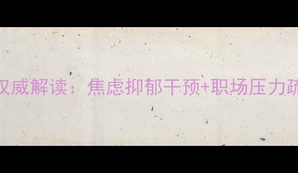 图片 平顶山心理健康教育中心｜权威解读：焦虑抑郁干预+职场压力疏导+青少年心理护航全攻略1