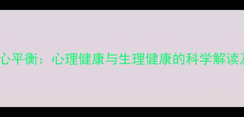 图片 幸福源于身心平衡：心理健康与生理健康的科学解读及提升指南2