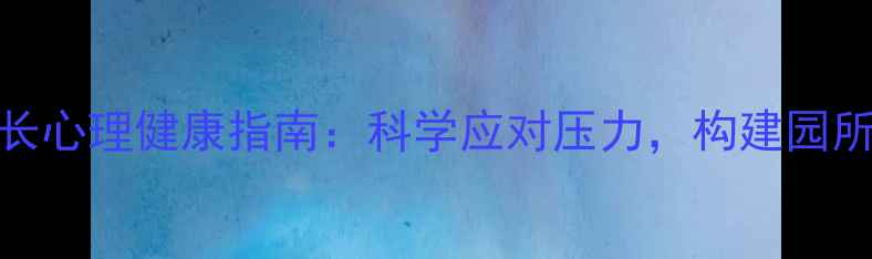 图片 幼儿园园长心理健康指南：科学应对压力，构建园所和谐生态