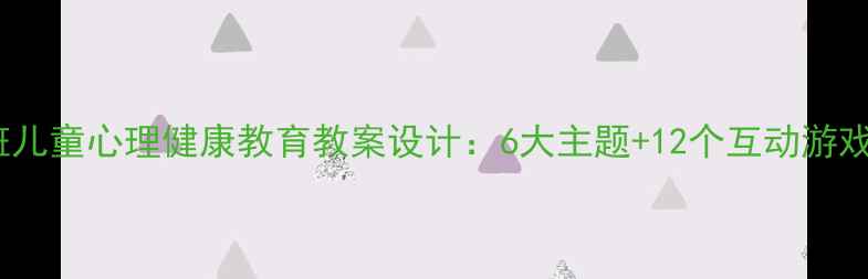 图片 幼儿园大班儿童心理健康教育教案设计：6大主题+12个互动游戏实战指南1