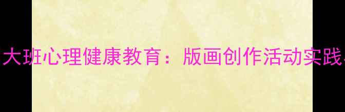 图片 幼儿园大班心理健康教育：版画创作活动实践与案例