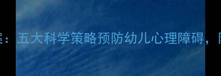 图片 幼儿园心理健康教案：五大科学策略预防幼儿心理障碍，附20个实操活动方案