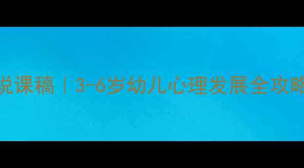 图片 幼儿园心理健康说课稿｜3-6岁幼儿心理发展全攻略（附实用案例）