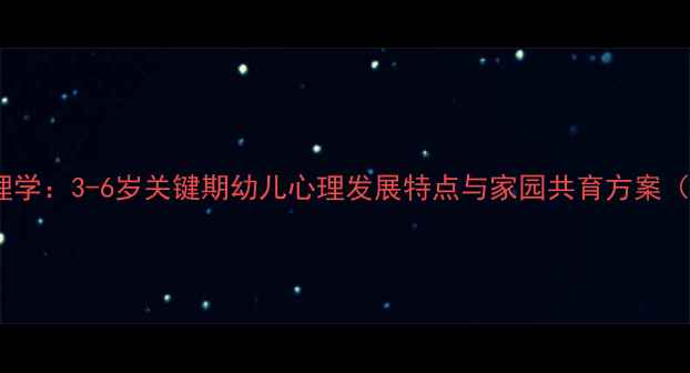 图片 幼儿园教育心理学：3-6岁关键期幼儿心理发展特点与家园共育方案（附实操指南）1