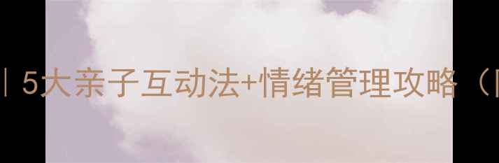 图片 幼儿居家心理健康｜5大亲子互动法+情绪管理攻略（附免费课件模板）2