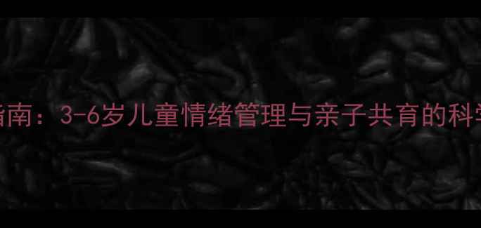图片 幼儿心理健康培养指南：3-6岁儿童情绪管理与亲子共育的科学实践（家长必读）