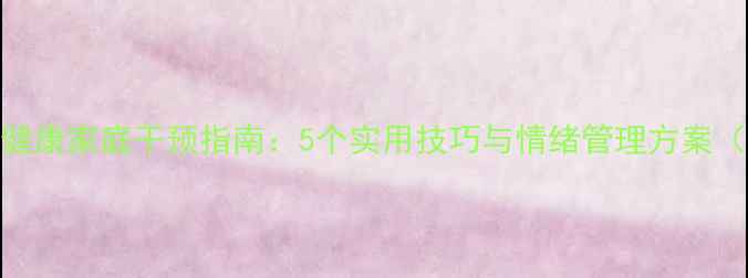 图片 幼儿心理健康家庭干预指南：5个实用技巧与情绪管理方案（附案例）