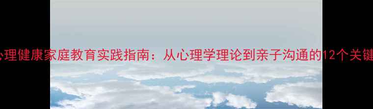 图片 幼儿心理健康家庭教育实践指南：从心理学理论到亲子沟通的12个关键策略1