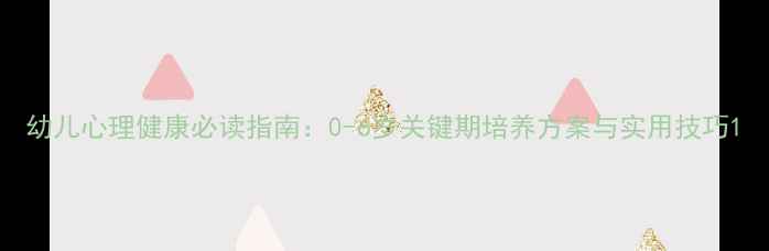 图片 幼儿心理健康必读指南：0-6岁关键期培养方案与实用技巧1