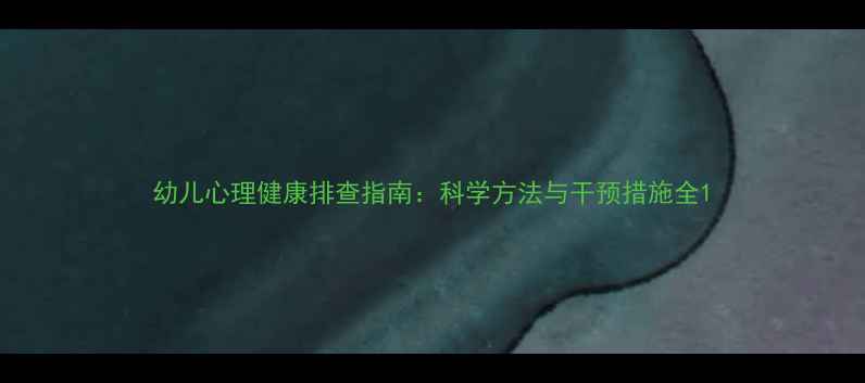 图片 幼儿心理健康排查指南：科学方法与干预措施全1