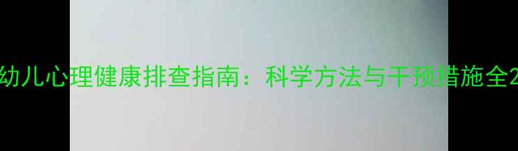图片 幼儿心理健康排查指南：科学方法与干预措施全2