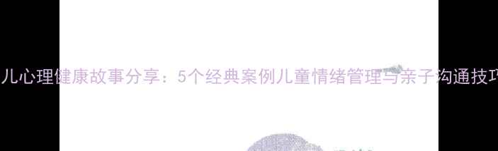 图片 幼儿心理健康故事分享：5个经典案例儿童情绪管理与亲子沟通技巧1