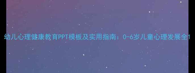 图片 幼儿心理健康教育PPT模板及实用指南：0-6岁儿童心理发展全1