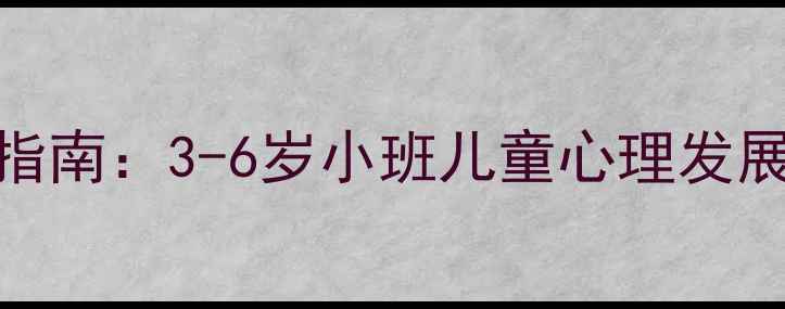 图片 幼儿心理健康教育指南：3-6岁小班儿童心理发展及家长指导全攻略