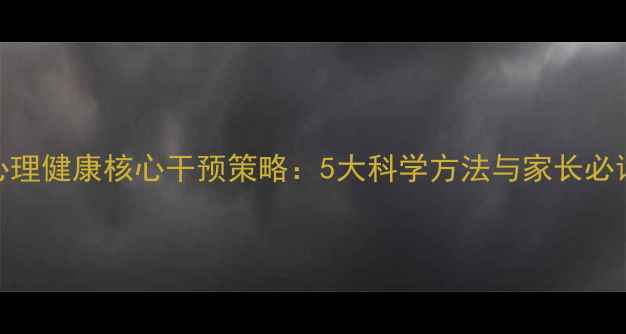 图片 幼儿心理健康核心干预策略：5大科学方法与家长必读指南