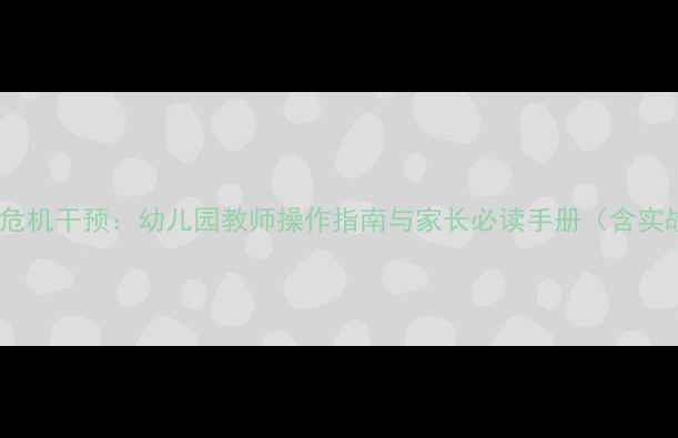 图片 幼儿心理危机干预：幼儿园教师操作指南与家长必读手册（含实战案例）1