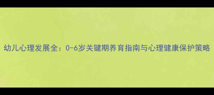 图片 幼儿心理发展全：0-6岁关键期养育指南与心理健康保护策略
