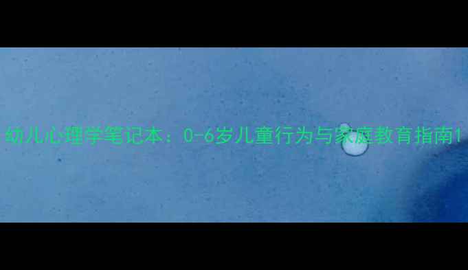 图片 幼儿心理学笔记本：0-6岁儿童行为与家庭教育指南1