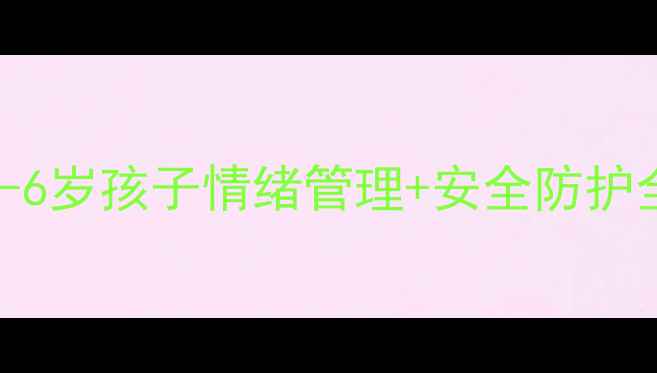 图片 幼儿心理成长指南｜3-6岁孩子情绪管理+安全防护全攻略（附实操案例）