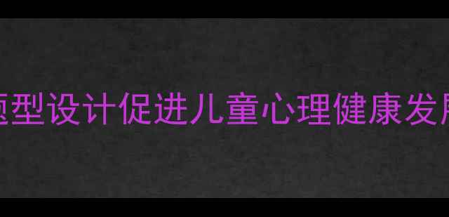 图片 幼儿教育心理学：如何通过考试题型设计促进儿童心理健康发展？——备考策略与教育实践指南