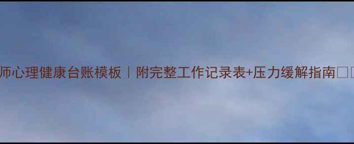 图片 幼师心理健康台账模板｜附完整工作记录表+压力缓解指南📚✨1