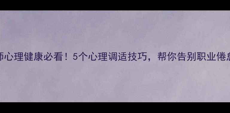 图片 幼师心理健康必看！5个心理调适技巧，帮你告别职业倦怠✨