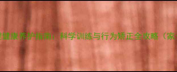 图片 幼犬心理健康养护指南：科学训练与行为矫正全攻略（家长必读）