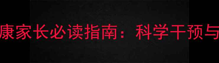 图片 广东儿童心理健康家长必读指南：科学干预与成长护航全攻略