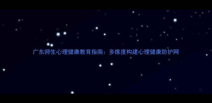 图片 广东师生心理健康教育指南：多维度构建心理健康防护网