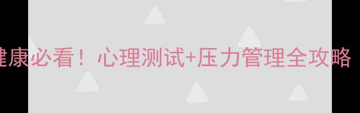 图片 广东省公务员心理健康必看！心理测试+压力管理全攻略（附免费测评链接）