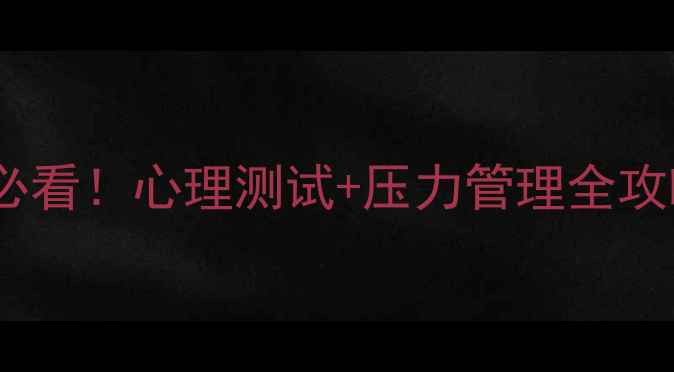 图片 广东省公务员心理健康必看！心理测试+压力管理全攻略（附免费测评链接）1