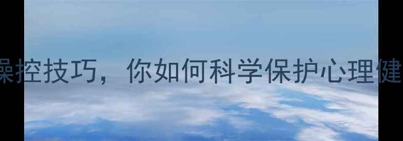 图片 广告都在用这些心理操控技巧，你如何科学保护心理健康？｜心理调节指南1