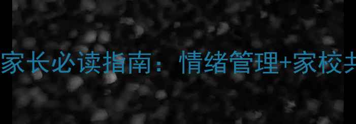 图片 广州一年级新生心理健康家长必读指南：情绪管理+家校共育+社交能力培养全攻略