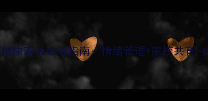 图片 广州一年级新生心理健康家长必读指南：情绪管理+家校共育+社交能力培养全攻略1